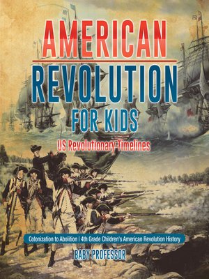 cover image of American Revolution for Kids--US Revolutionary Timelines--Colonization to Abolition--4th Grade Children's American Revolution History